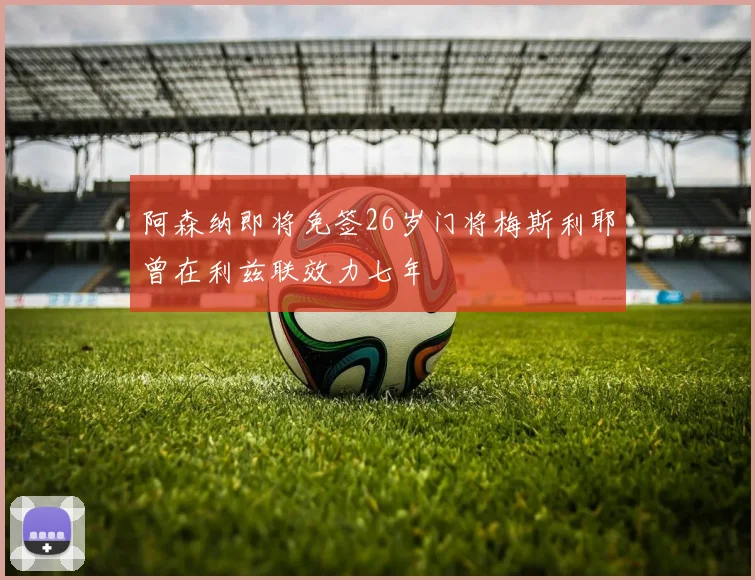 阿森纳即将免签26岁门将梅斯利耶曾在利兹联效力七年