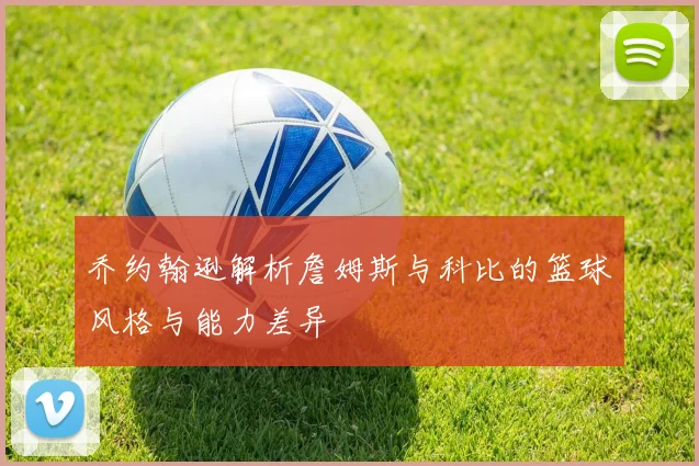 乔约翰逊解析詹姆斯与科比的篮球风格与能力差异