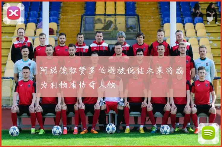 阿诺德称赞罗伯逊被低估未来将成为利物浦传奇人物