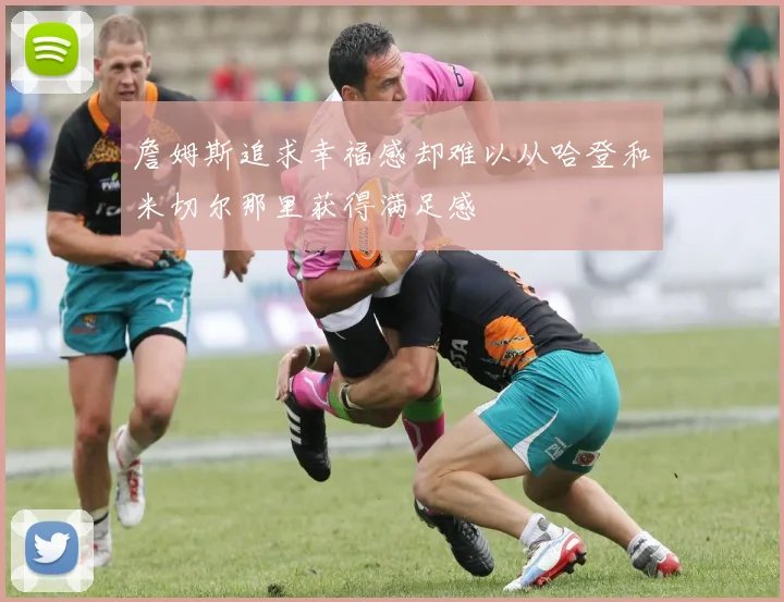 詹姆斯追求幸福感却难以从哈登和米切尔那里获得满足感