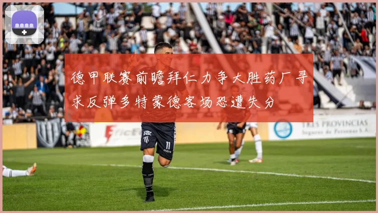 德甲联赛前瞻拜仁力争大胜药厂寻求反弹多特蒙德客场恐遭失分