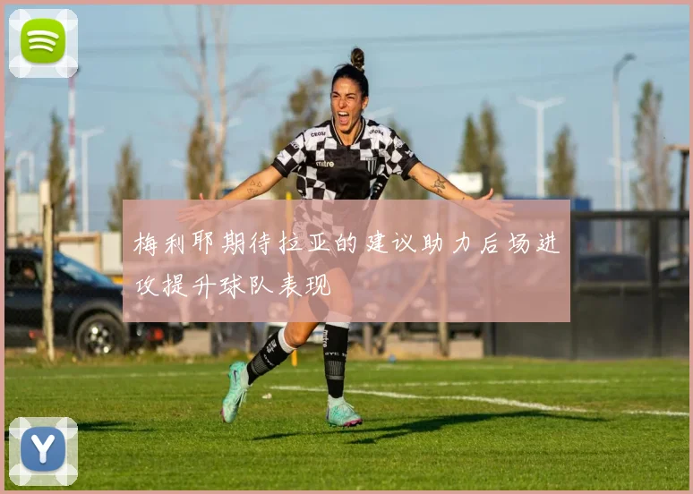 梅利耶期待拉亚的建议助力后场进攻提升球队表现