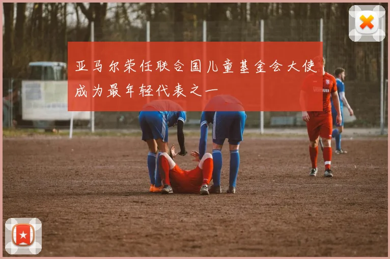 亚马尔荣任联合国儿童基金会大使成为最年轻代表之一