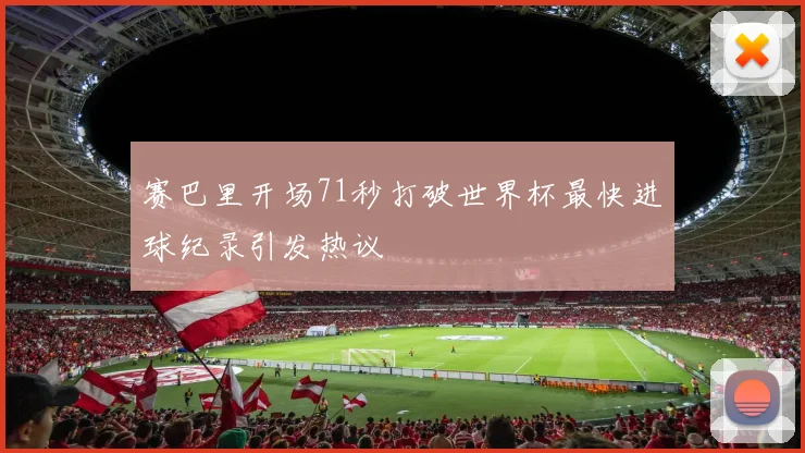 赛巴里开场71秒打破世界杯最快进球纪录引发热议
