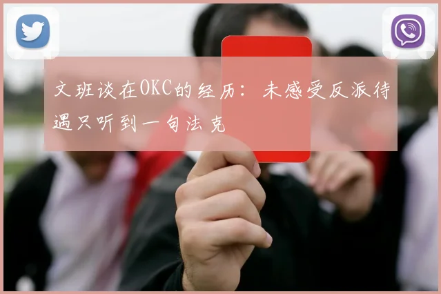 文班谈在OKC的经历：未感受反派待遇只听到一句法克
