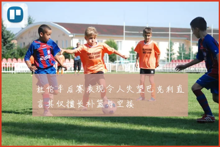 杜伦季后赛表现令人失望巴克利直言其仅擅长补篮与空接