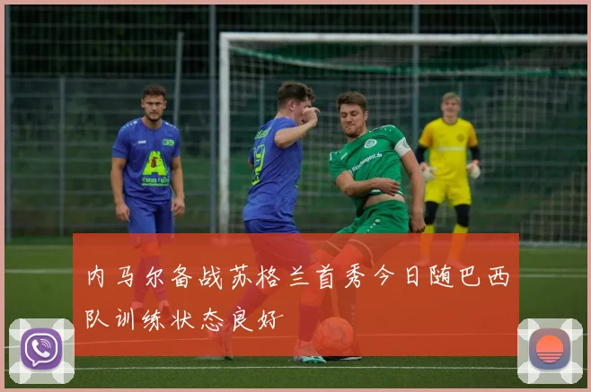 内马尔备战苏格兰首秀今日随巴西队训练状态良好